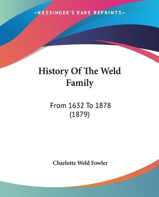 History Of The Weld Family: From 1632 To 1878 (1879) by Fowler, Charlotte Weld