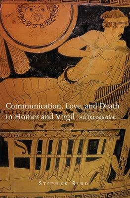 Communication, Love, and Death in Homer and Virgil: An Introduction Volume 54 by Ridd, Stephen
