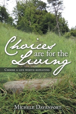 Choices Are for the Living: Choose a Life Worth Repeating by Davenport, Michele