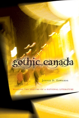 Gothic Canada: Reading the Spectre of a National Literature by Edwards, Justin D.
