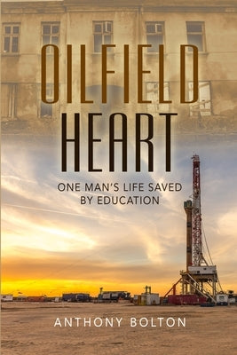 Oilfield Heart: One Man's Life Saved by Education by Bolton, Anthony