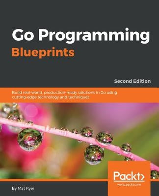 Go Programming Blueprints - Second Edition: Build real-world, production-ready solutions in Go using cutting-edge technology and techniques by Ryer, Mat