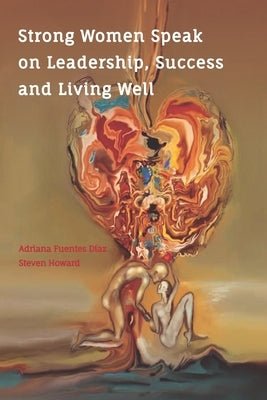 Strong Women Speak on Leadership, Success and Living Well: Lessons for LIfe from Strong Women Through the Ages by Howard, Steven