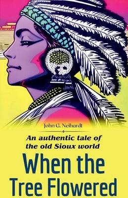 When the tree flowered An authentic tale of the old Sioux world by Neihardt, John G.