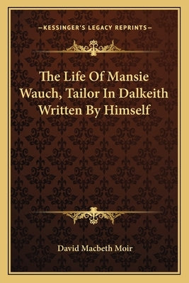 The Life Of Mansie Wauch, Tailor In Dalkeith Written By Himself by Moir, David Macbeth