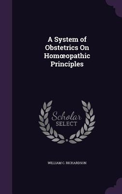A System of Obstetrics On Homoeopathic Principles by Richardson, William C.