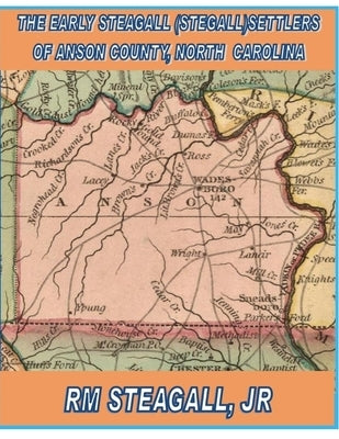 The Early Steagall (Stegall) Settlers of Anson County, North Carolina by Steagall, R. M., Jr.