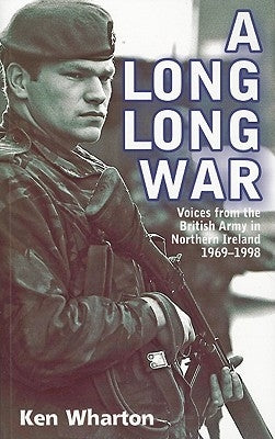 A Long Long War: Voices from the British Army in Northern Ireland 1969-98 by Wharton, Ken