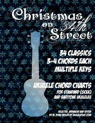 Christmas on 34th Street: 34 Christmas Classics, 3-4 Chords Each in Multiple Keys for Standard and Baritone Ukulele by Taylor, M. Ryan