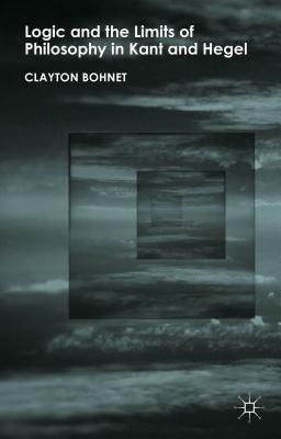 Logic and the Limits of Philosophy in Kant and Hegel by Bohnet, C.