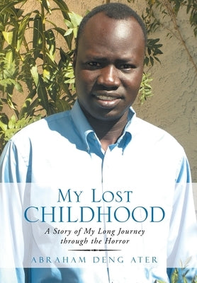 My Lost Childhood: A Story of My Long Journey Through the Horror by Ater, Abraham Deng