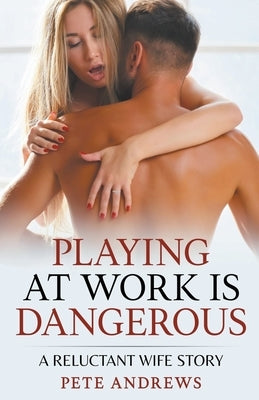 Playing At Work Is Dangerous: A Reluctant Wife Story by Andrews, Pete