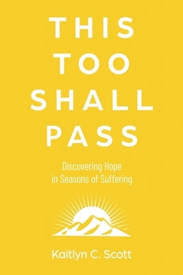 This Too Shall Pass: Discovering Hope in Seasons of Suffering by Scott, Kaitlyn C.