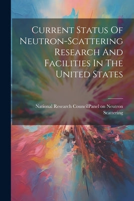 Current Status Of Neutron-scattering Research And Facilities In The United States by National Research Council (U S ) Panel