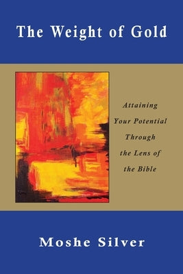 The Weight of Gold: Attaining Your Potential Through the Lens of the Bible by Silver, Moshe