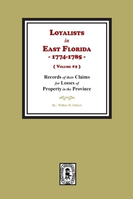 Loyalists in East Florida, 1774-1785, Records of their Claims for Losses of Property in the Province. (Volume #2) by Siebert, Wilbur H.
