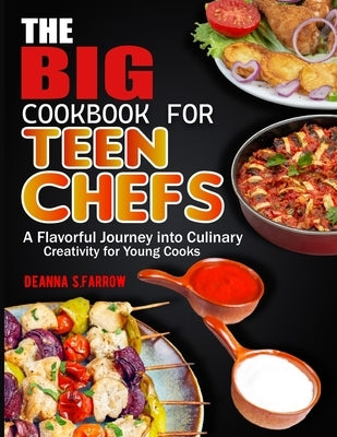 The Big Cookbook for Teen Chefs: A Flavorful Journey into Culinary Creativity for Young Cooks by S. Farrow, Deanna