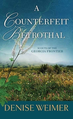 A Counterfeit Betrothal: Scouts of the Georgia Frontier by Weimer, Denise