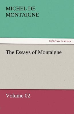 The Essays of Montaigne - Volume 02 by Montaigne, Michel