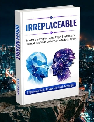 Irreplaceable: Master the Irreplaceable Edge System and Turn AI into Your Unfair Advantage at Work by Tollefson, Al