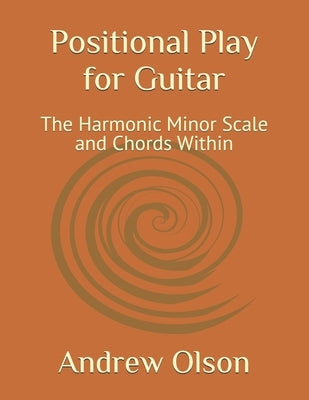 Positional Play for Guitar: The Harmonic Minor Scale and Chords Within by Olson, Andrew