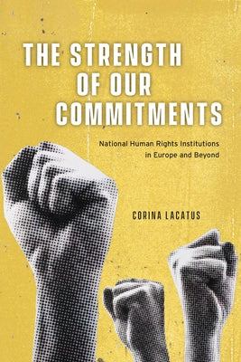 The Strength of Our Commitments: National Human Rights Institutions in Europe and Beyond by Lacatus, Corina