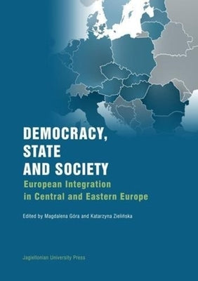 Democracy, State, and Society: European Integration in Central and Eastern Europe by Góra, Magdalena