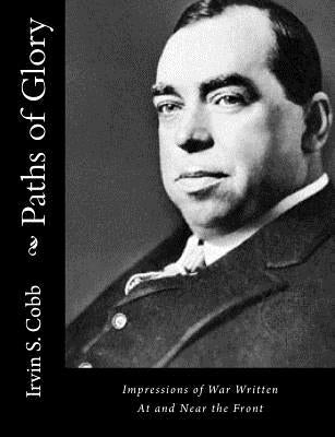 Paths of Glory: Impressions of War Written At and Near the Front by Cobb, Irvin S.