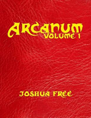 Arcanum: The Great Magical Arcanum (Volume One): A Complete Guide to Systems of Magick & Unification of the Metaphysical Univer by Free, Joshua