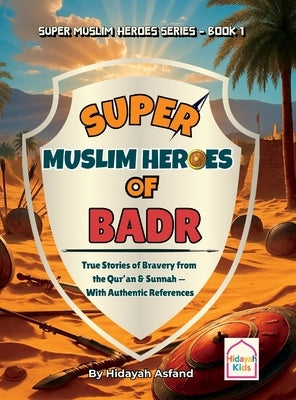 Super Muslim Heroes of Badr: True Islamic Stories of Bravery for Muslim Kids - Based on the Quran, Authentic Hadith, and the Prophet's Life ﷺ by Asfand, Hidayah
