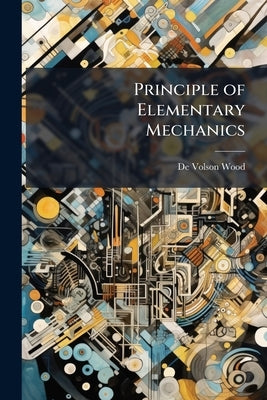 Principle of Elementary Mechanics by Wood, De Volson