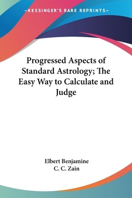 Progressed Aspects of Standard Astrology; The Easy Way to Calculate and Judge by Benjamine, Elbert