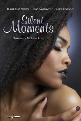Silent Moments: When Your Present + Your Pleasure = A Future Unknown by Hinkle-Davis, Tammy