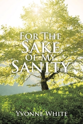 For the Sake of My Sanity by White, Yvonne