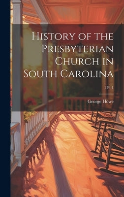History of the Presbyterian Church in South Carolina; 1 pt 1 by Howe, George 1802-1883