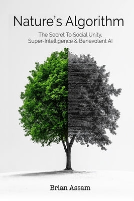 Nature's Algorithm: The Secret to Social Unity, Super-Intelligence & Benevolent AI by Assam, Brian S.