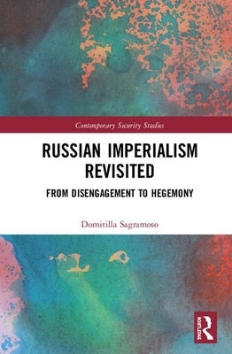 Russian Imperialism Revisited: From Disengagement to Hegemony by Sagramoso, Domitilla