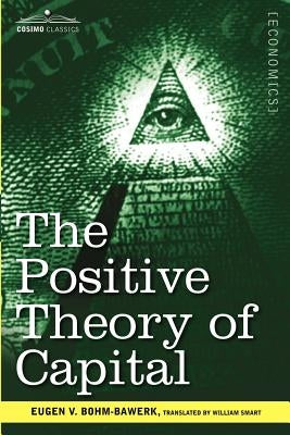 The Positive Theory of Capital by Bohm-Bawerk, Eugen V.