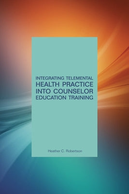 Integrating Telemental Health Into Counselor Education Training by Robertson, Heather