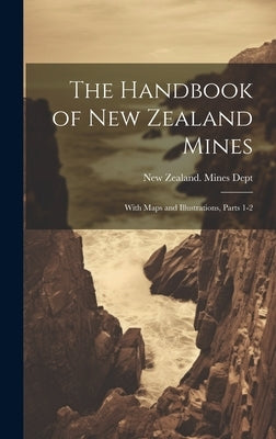 The Handbook of New Zealand Mines: With Maps and Illustrations, Parts 1-2 by New Zealand Mines Dept