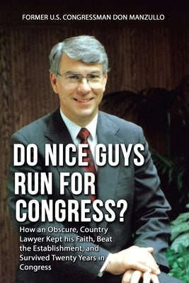 Do Nice Guys Run for Congress?: How an Obscure, Country Lawyer Kept His Faith, Beat the Establishment, and Survived Twenty Years in Congress by Manzullo, Former U. S. Congressman Don