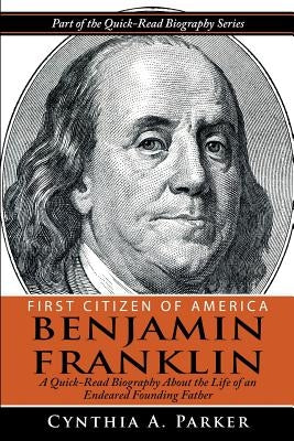 First Citizen of America - Benjamin Franklin: A Quick-Read Biography About the Life of an Endeared Founding Father by Parker, Cynthia a.