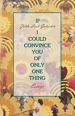 If I Could Convince You of Only One Thing: essays by Gatuskin, Zelda Leah