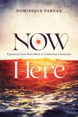 Now Here: A Journey from Toxic Boss to Conscious Connector by Farnan, Dominique
