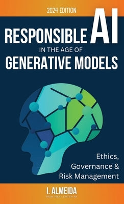Responsible AI in the Age of Generative Models: Governance, Ethics and Risk Management by Almeida, I.