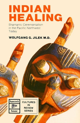 Indigenous Healing: Shamanic Ceremonialism in the Pacific Northwest Today by Jilek, Wolfgang