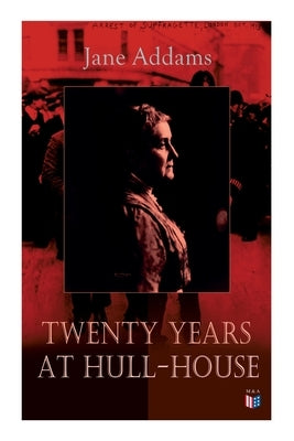 Twenty Years at Hull-House: Life and Work of the Mother of Social Work, Leader in Women's Suffrage and the First American Woman to Be Awarded the by Addams, Jane