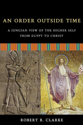 An Order Outside Time: A Jungian View of the Higher Self from Egypt to Christ by Clarke, Robert B.