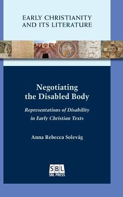 Negotiating the Disabled Body: Representations of Disability in Early Christian Texts by Solevåg, Anna Rebecca