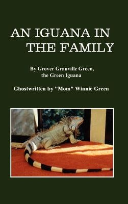 An Iguana in the Family: By Grover Granville Green, the Green Iguana Ghostwritten by "Mom" Winnie Green by Green, Winnie